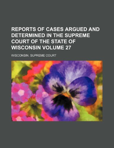 Reports of cases argued and determined in the Supreme Court of the state of Wisconsin Volume 27 - Wisconsin. Supreme Court