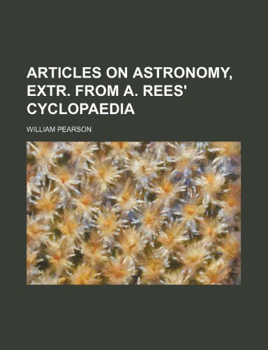 Articles on Astronomy, Extr. from A. Rees' Cyclopaedia (9781231210581) by William Pearson