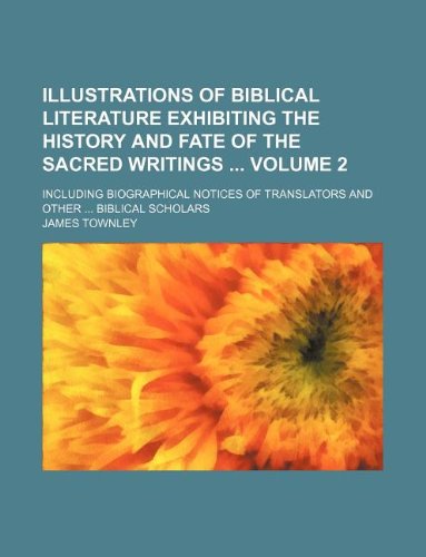 Illustrations of Biblical literature exhibiting the history and fate of the sacred writings Volume 2; including biographical notices of translators and other Biblical scholars (9781231212738) by James Townley