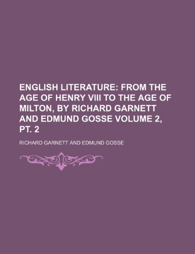 English Literature Volume 2, PT. 2; From the Age of Henry VIII to the Age of Milton, by Richard Garnett and Edmund Gosse (9781231212905) by Richard Garnett