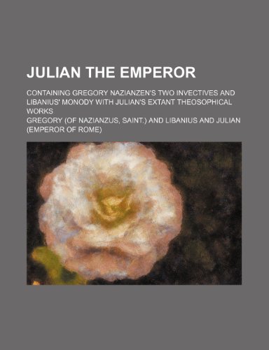 Julian the Emperor; Containing Gregory Nazianzen's Two Invectives and Libanius' Monody with Julian's Extant Theosophical Works (9781231213254) by Mbchb MD Gregory