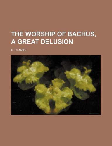 The Worship of Bachus, a Great Delusion (9781231213278) by E Clarke