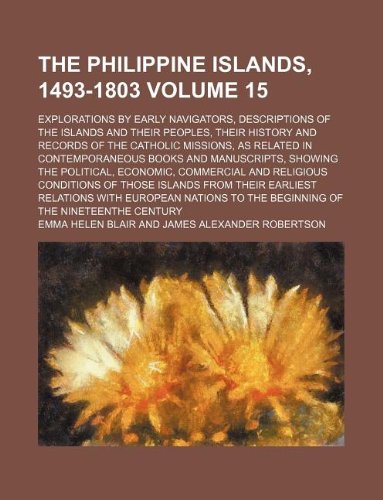 The Philippine Islands, 1493-1803 Volume 15; Explorations by Early Navigators, Descriptions of the Islands and Their Peoples, Their History and ... and Manuscripts, Showing the Political, E (9781231213940) by Emma Helen Blair