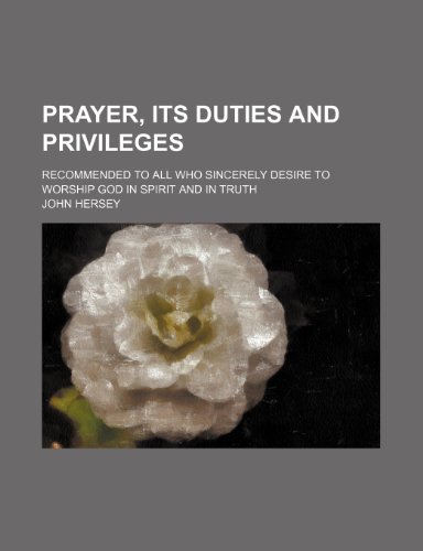 Prayer, its duties and privileges; recommended to all who sincerely desire to worship God in spirit and in truth (9781231214220) by John Hersey