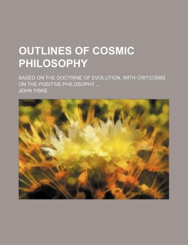 Outlines of cosmic philosophy; based on the doctrine of evolution, with criticisms on the positive philosophy (9781231214732) by John Fiske