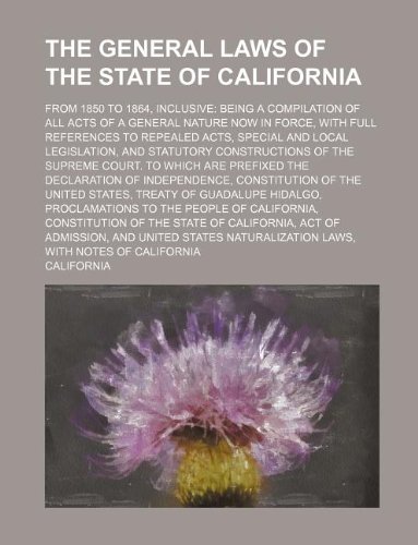 The general laws of the State of California; from 1850 to 1864, inclusive being a compilation of all acts of a general nature now in force, with full ... and statutory constructions of the Supreme Co (9781231215524) by California