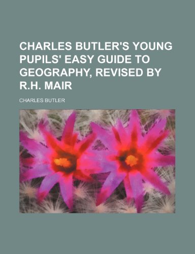 Charles Butler's Young pupils' easy guide to geography, revised by R.H. Mair (9781231217429) by Charles Butler
