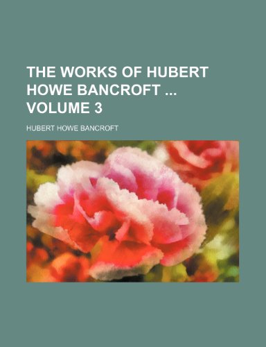 The Works of Hubert Howe Bancroft Volume 3 (9781231219225) by Hubert Howe Bancroft