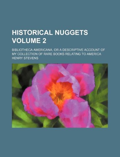 Historical Nuggets Volume 2; Bibliotheca Americana, or a Descriptive Account of My Collection of Rare Books Relating to America (9781231224113) by Henry Stevens
