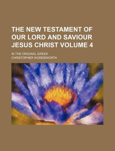 The New Testament of our Lord and Saviour Jesus Christ Volume 4; in the original Greek (9781231230541) by Christopher Wordsworth