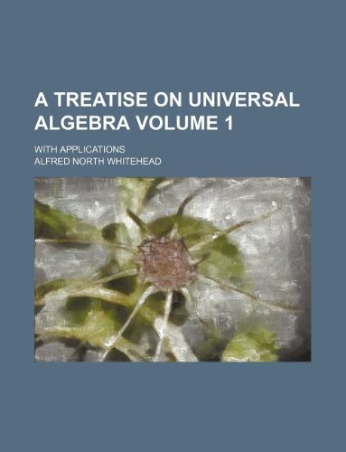 9781231231630: A Treatise on Universal Algebra Volume 1; With Applications