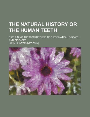 The natural history or the human teeth; explaining their structure, use, formation, growth, and diseases (9781231232941) by John Hunter
