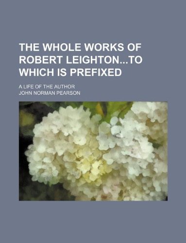 The whole works of Robert LeightonTo which is prefixed; a life of the author (9781231232965) by John Norman Pearson