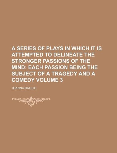 A Series of Plays in Which It Is Attempted to Delineate the Stronger Passions of the Mind Volume 3; Each Passion Being the Subject of a Tragedy and a Comedy (9781231233610) by Joanna Baillie