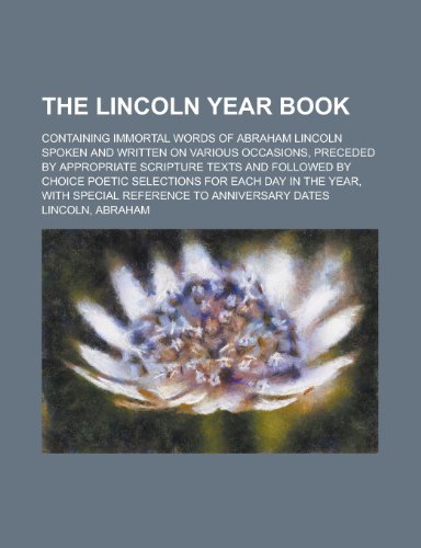 The Lincoln Year Book; Containing Immortal Words of Abraham Lincoln Spoken and Written on Various Occasions, Preceded by Appropriate Scripture Texts a (9781231234129) by Abraham Lincoln