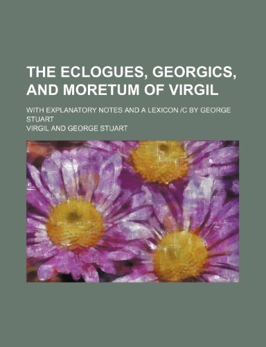 The Eclogues, Georgics, and Moretum of Virgil; With Explanatory Notes and a Lexicon C by George Stuart (9781231236550) by Virgil