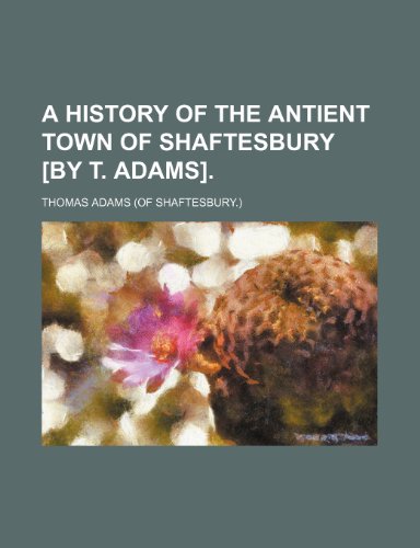 A history of the antient town of Shaftesbury [by T. Adams]. (9781231238615) by Thomas Adams