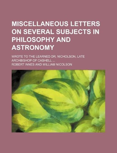 Miscellaneous letters on several subjects in philosophy and astronomy; Wrote to the learned Dr. Nicholson, late archbishop of Cashell (9781231241226) by Robert Innes