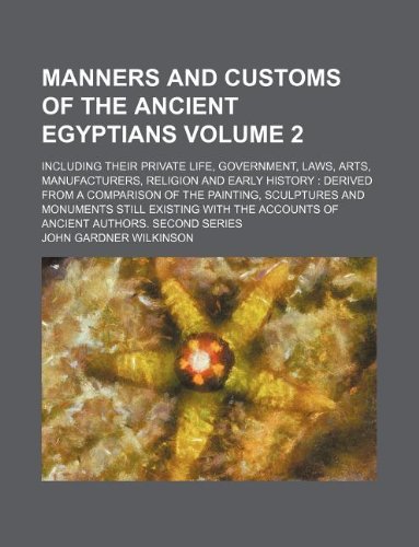 9781231241790: Manners and customs of the ancient Egyptians Volume 2 ; including their private life, government, laws, arts, manufacturers, religion and early ... monuments still existing with the accounts o