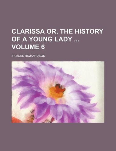 Clarissa or, The history of a young lady Volume 6 (9781231242292) by Samuel Richardson