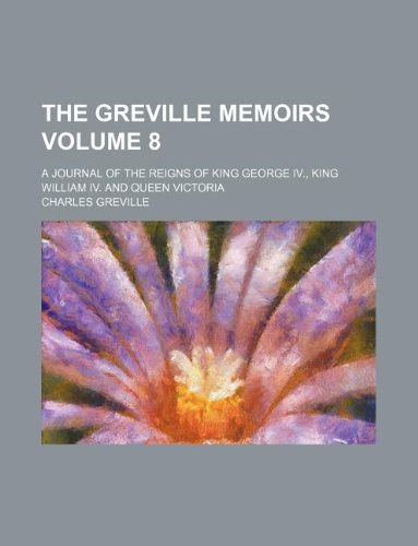 The Greville Memoirs Volume 8; A Journal of the Reigns of King George IV., King William IV. and Queen Victoria (9781231242766) by Charles Greville