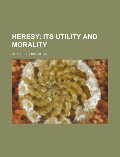 Heresy; Its Utility and Morality (9781231243077) by Charles Bradlaugh