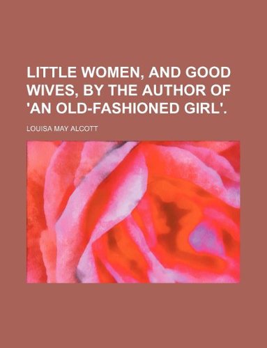 Little women, and Good wives, by the author of 'An old-fashioned girl'. (9781231251195) by Louisa May Alcott