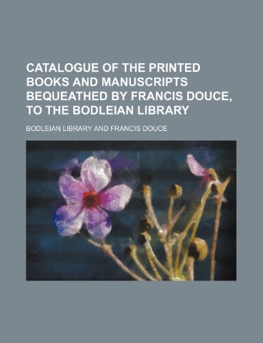 Catalogue of the printed books and manuscripts bequeathed by Francis Douce, to the Bodleian library (9781231254950) by Bodleian Library