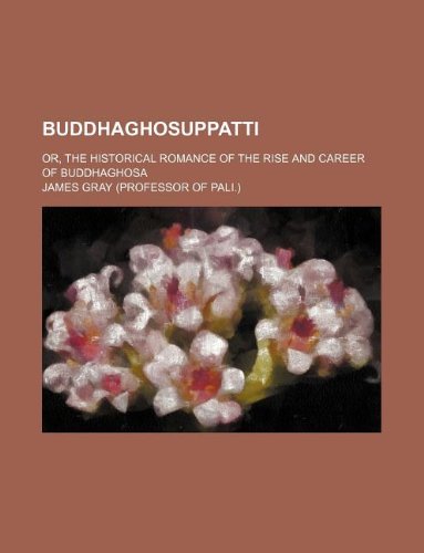 Buddhaghosuppatti; or, The historical romance of the rise and career of Buddhaghosa (9781231255520) by James Gray