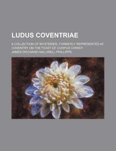 Ludus Coventriae; A collection of mysteries, formerly represented at Coventry on the feast of Corpus Christi (9781231257821) by James Orchard Halliwell-Phillipps