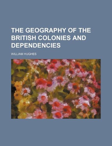 The geography of the British colonies and dependencies (9781231259276) by William Hughes