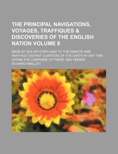 The Principal Navigations, Voyages, Traffiques & Discoveries of the English Nation Volume 8; Made by Sea or Over-Land to the Remote and Farthest ... Time Within the Compasse of These 1600 Yeeres (9781231268933) by Richard Hakluyt