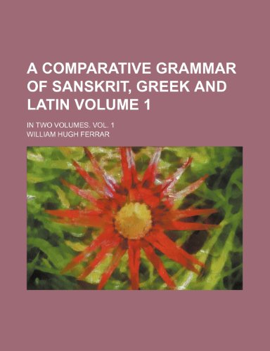 A Comparative Grammar of Sanskrit, Greek and Latin Volume 1; In Two Volumes. Vol. 1 (9781231271759) by William Hugh Ferrar