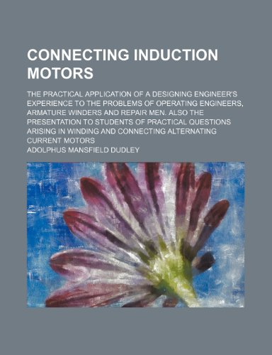 9781231272329: Connecting induction motors; the practical application of a designing engineer's experience to the problems of operating engineers, armature winders ... questions arising in winding and connecting