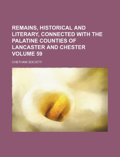 Remains, historical and literary, connected with the palatine counties of Lancaster and Chester Volume 59 (9781231273883) by Chetham Society
