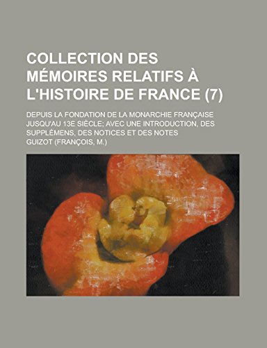 9781231277515: Collection Des Memoires Relatifs A L'Histoire de France; Depuis La Fondation de La Monarchie Francaise Jusqu'au 13e Siecle; Avec Une Introduction, Des Supplemens, Des Notices Et Des Notes (7)