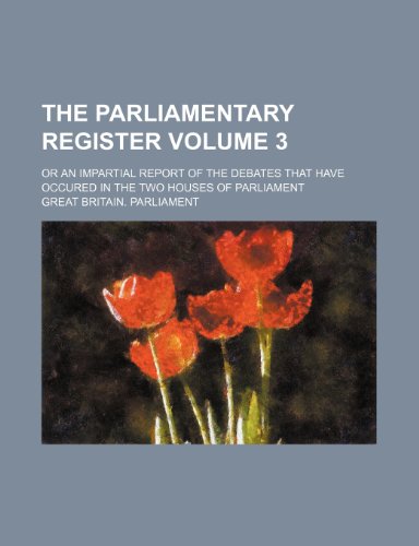 9781231279342: The Parliamentary register Volume 3 ; or an Impartial report of the debates that have occured in the two houses of Parliament