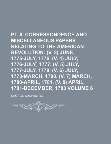 pt. II. Correspondence and miscellaneous papers relating to the American revolution Volume 6 (9781231279816) by George Washington