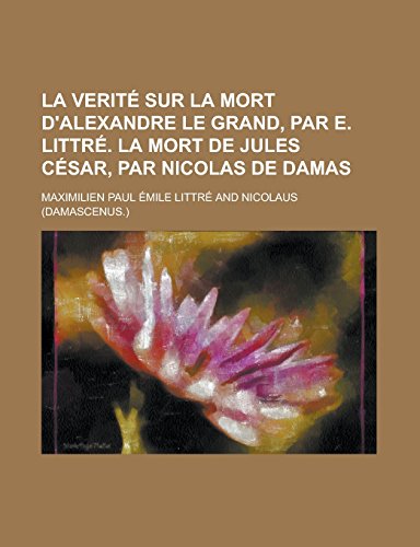 9781231280911: La Verite Sur La Mort D'Alexandre Le Grand, Par E. Littre. La Mort de Jules Cesar, Par Nicolas de Damas