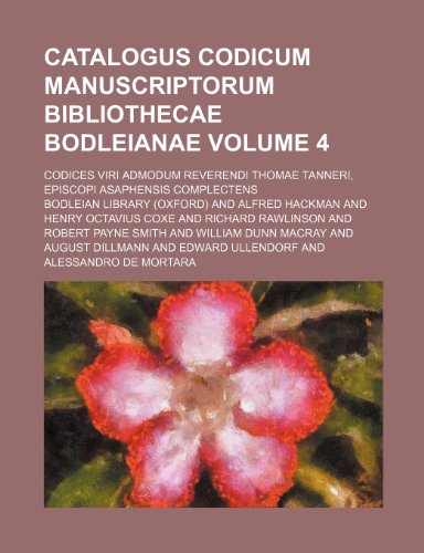 Catalogus codicum manuscriptorum Bibliothecae Bodleianae Volume 4; Codices viri admodum reverendi Thomae Tanneri, episcopi Asaphensis complectens (9781231285909) by Bodleian Library