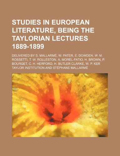 Studies in European Literature, Being the Taylorian Lectures 1889-1899; Delivered by S. Mallarme, W. Pater, E. Dowden, W. M. Rossetti, T. W. ... C. H. Herford, H. Butler Clarke, W. P. Ker (9781231293218) by Taylor Institution