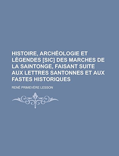9781231297728: Histoire, Archeologie Et Legendes [Sic] Des Marches de La Saintonge, Faisant Suite Aux Lettres Santonnes Et Aux Fastes Historiques