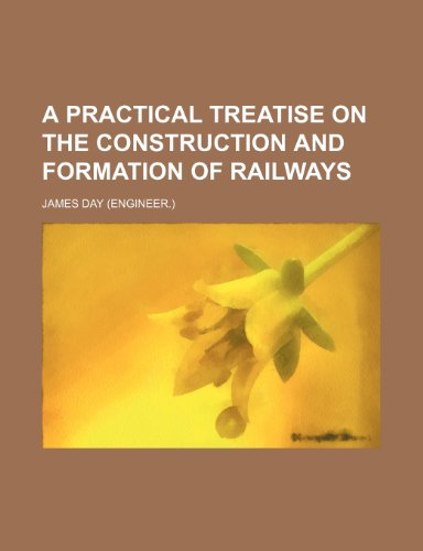 A Practical Treatise on the Construction and Formation of Railways (9781231298213) by James Day
