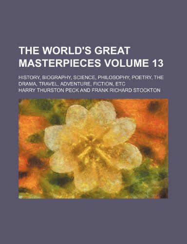 The World's great masterpieces Volume 13; history, biography, science, philosophy, poetry, the drama, travel, adventure, fiction, etc (9781231299159) by Harry Thurston Peck