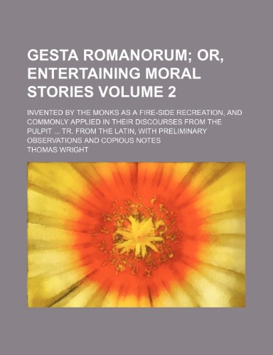 Gesta Romanorum Volume 2; invented by the monks as a fire-side recreation, and commonly applied in their discourses from the pulpit ... tr. from the ... preliminary observations and copious notes (9781231307274) by Thomas Wright