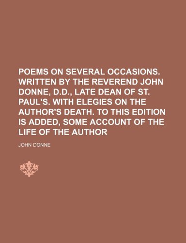 9781231312070: Poems on several occasions. Written by the Reverend John Donne, D.D., late Dean of St. Paul's. With elegies on the author's death. To this edition is added, some account of the life of the author