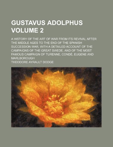 Gustavus Adolphus Volume 2 ; a history of the art of war from its revival after the middle ages to the end of the Spanish succession war, with a ... most famous campaign of Turenne, CondÃ©, Eugen (9781231315484) by Theodore Ayrault Dodge