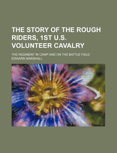 The story of the Rough Riders, 1st U.S. Volunteer Cavalry; the regiment in camp and on the battle field (9781231315521) by Edward Marshall