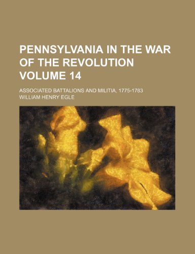 Pennsylvania in the War of the Revolution Volume 14; Associated Battalions and Militia, 1775-1783 (9781231317693) by William Henry Egle