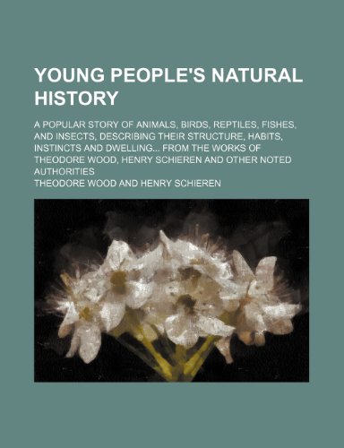 Young People's Natural History; A Popular Story of Animals, Birds, Reptiles, Fishes, and Insects, Describing Their Structure, Habits, Instincts and ... Henry Schieren and Other Noted Authorities (9781231322154) by Theodore Wood